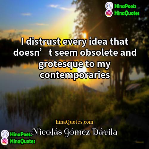 Nicolás Gómez Dávila Quotes | I distrust every idea that doesn’t seem